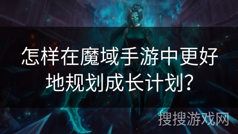 怎样在魔域手游中更好地规划成长计划？