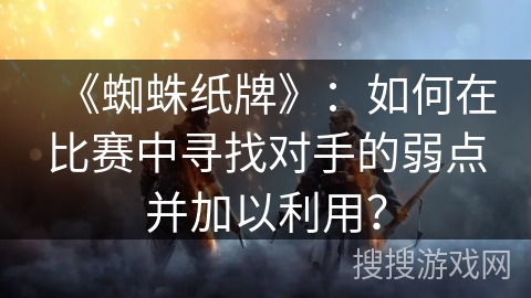 《蜘蛛纸牌》：如何在比赛中寻找对手的弱点并加以利用？