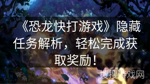 《恐龙快打游戏》隐藏任务解析，轻松完成获取奖励！