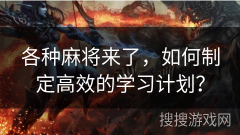 各种麻将来了，如何制定高效的学习计划？