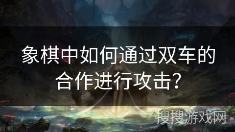 象棋中如何通过双车的合作进行攻击?