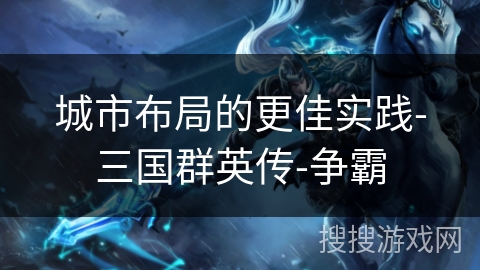 城市布局的更佳实践-三国群英传-争霸