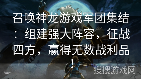 召唤神龙游戏军团集结：组建强大阵容，征战四方，赢得无数战利品！