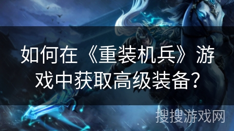 如何在《重装机兵》游戏中获取高级装备？