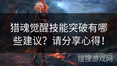 猎魂觉醒技能突破有哪些建议？请分享心得！