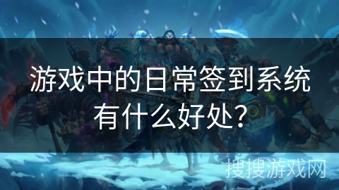 游戏中的日常签到系统有什么好处？