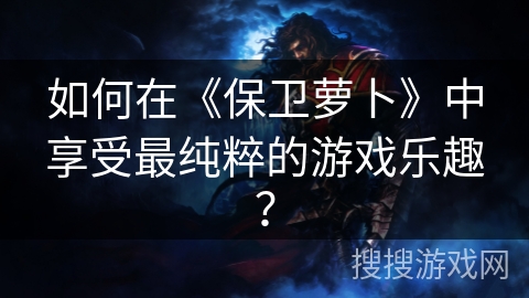 如何在《保卫萝卜》中享受最纯粹的游戏乐趣？
