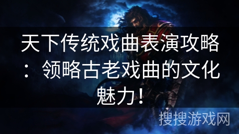 天下传统戏曲表演攻略:领略古老戏曲的文化魅力! 天下传统戏曲表演攻略:领略古老戏曲的文化魅力!