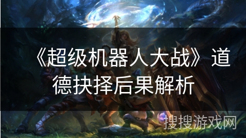 《超级机器人大战》道德抉择后果解析