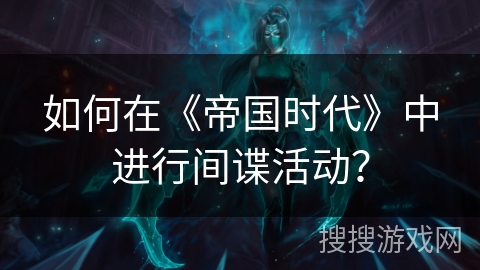 如何在《帝国时代》中进行间谍活动？