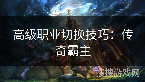 高级职业切换技巧：传奇霸主