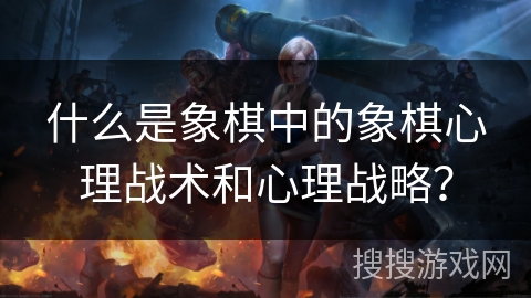 什么是象棋中的象棋心理战术和心理战略？