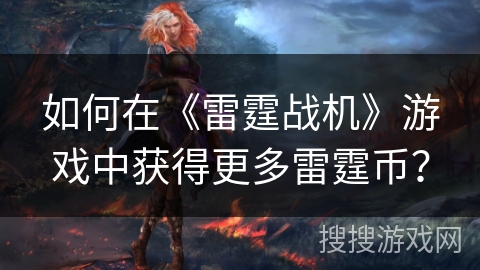 如何在《雷霆战机》游戏中获得更多雷霆币？