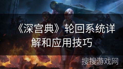 《深宫典》轮回系统详解和应用技巧 《深宫典》轮回系统详解和应用技巧