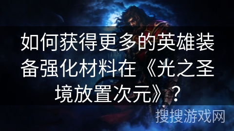 如何获得更多的英雄装备强化材料在《光之圣境放置次元》? 如何获得更多的英雄装备强化材料在《光之圣境放置次元》?