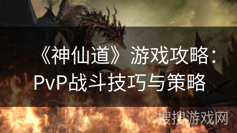 《神仙道》游戏攻略：PvP战斗技巧与策略