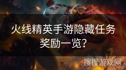 火线精英手游隐藏任务奖励一览？