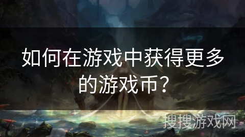 如何在游戏中获得更多的游戏币？