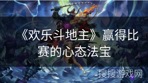 《欢乐斗地主》赢得比赛的心态法宝 《欢乐斗地主》赢得比赛的心态法宝