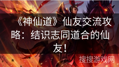 《神仙道》仙友交流攻略:结识志同道合的仙友! 《神仙道》仙友交流攻略:结识志同道合的仙友!