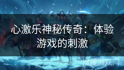 心激乐神秘传奇：体验游戏的刺激