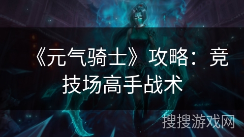 《元气骑士》攻略：竞技场高手战术