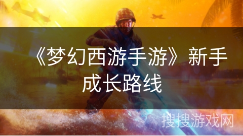 《梦幻西游手游》新手成长路线