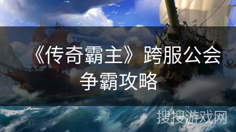 《传奇霸主》跨服公会争霸攻略