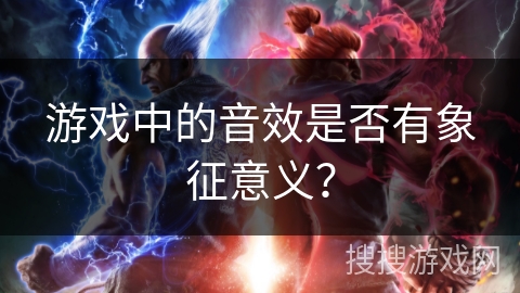 游戏中的音效是否有象征意义？