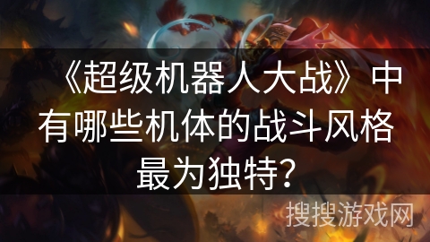 《超级机器人大战》中有哪些机体的战斗风格最为独特？