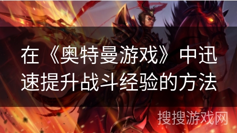 在《奥特曼游戏》中迅速提升战斗经验的方法 在《奥特曼游戏》中迅速提升战斗经验的方法