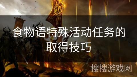 食物语特殊活动任务的取得技巧