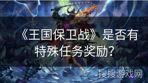 《王国保卫战》是否有特殊任务奖励？