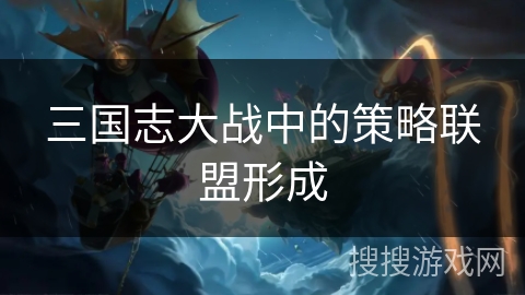 三国志大战中的策略联盟形成