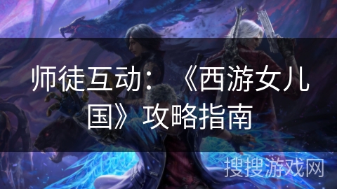 师徒互动：《西游女儿国》攻略指南