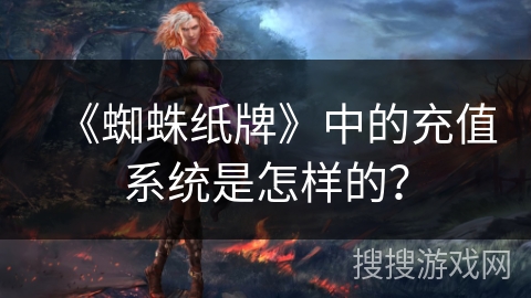 《蜘蛛纸牌》中的充值系统是怎样的？