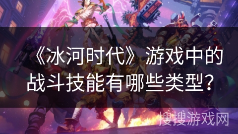 《冰河时代》游戏中的战斗技能有哪些类型？