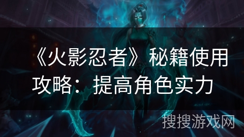 《火影忍者》秘籍使用攻略：提高角色实力