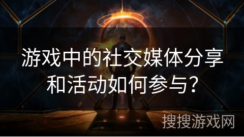 游戏中的社交媒体分享和活动如何参与？