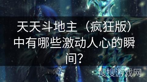 天天斗地主（疯狂版）中有哪些激动人心的瞬间？