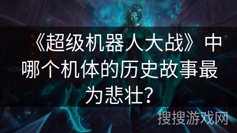 《超级机器人大战》中哪个机体的历史故事最为悲壮？