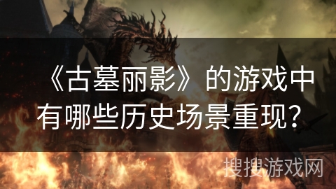 《古墓丽影》的游戏中有哪些历史场景重现？