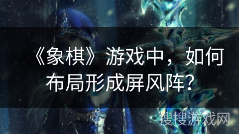 《象棋》游戏中，如何布局形成屏风阵？