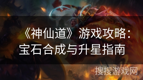 《神仙道》游戏攻略：宝石合成与升星指南