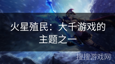 火星殖民：大千游戏的主题之一