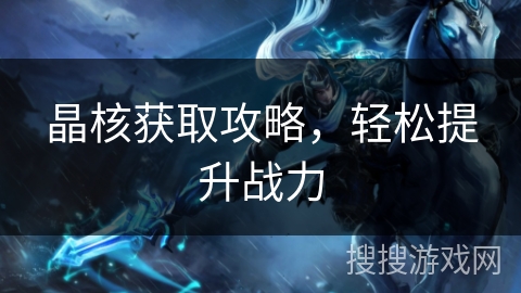 晶核获取攻略,轻松提升战力 晶核获取攻略,轻松提升战力