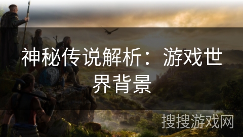 神秘传说解析：游戏世界背景