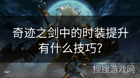 奇迹之剑中的时装提升有什么技巧？