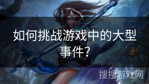 如何挑战游戏中的大型事件？
