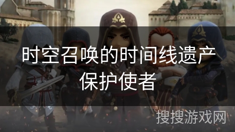 时空召唤的时间线遗产保护使者